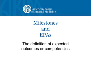 Milestones
         and
        EPAs
The definition of expected
outcomes or competencies
 