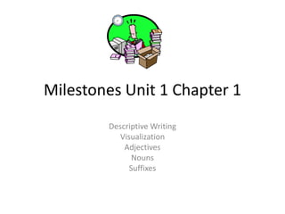 Milestones Unit 1 Chapter 1
        Descriptive Writing
           Visualization
            Adjectives
               Nouns
              Suffixes
 