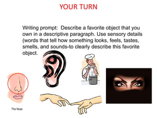 YOUR TURN

Writing prompt: Describe a favorite object that you
own in a descriptive paragraph. Use sensory details
(words that tell how something looks, feels, tastes,
smells, and sounds-to clearly describe this favorite
object.
 