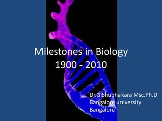 Milestones in Biology 1900 - 2010 Dr.G.ShubhakaraMsc.Ph.D Bangalore university Bangalore 