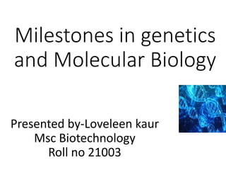 Milestones in genetics
and Molecular Biology
Presented by-Loveleen kaur
Msc Biotechnology
Roll no 21003
 