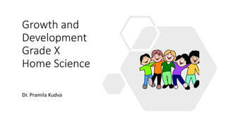 Growth and
Development
Grade X
Home Science
Dr. Pramila Kudva
 