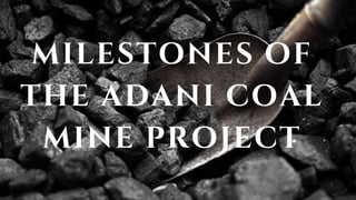 MILESTONES OF
THE ADANI COAL
MINE PROJECT
 