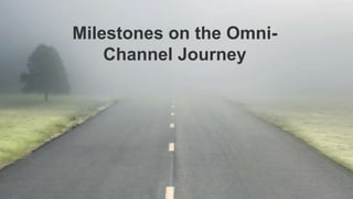 3 |
Milestones on the Omni-
Channel Journey
 
