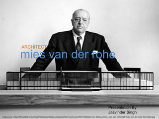 mies van der rohe
ARCHITECT
Presentation By
Jasvinder Singh
Img source -http://theredlist.com/media/database/design-categorie/here-and-now/1910-1920/german-bahaus/mies_van_der_rohe/028-mies-van-der-rohe-theredlist.jpg
 