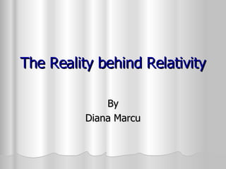 The Reality behind Relativity  By Diana Marcu 