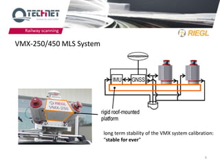 Railway scanning

VMX-250/450 MLS System




                         long term stability of the VMX system calibration:
                         “stable for ever”


                                                                       6
 
