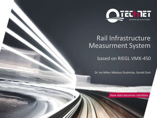 Rail Infrastructure
Measurment System
   based on RIEGL VMX-450

 Dr. Ivo Milev, Nikolaus Studnicka, Gerald Zach
 