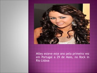 Miley esteve este ano pela primeira vez em Portugal a 29 de Maio, no Rock in Rio Lisboa  