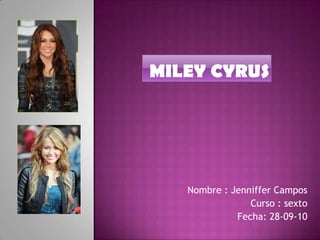 Miley Cyrus Nombre : Jenniffer Campos  Curso : sexto  Fecha: 28-09-10 