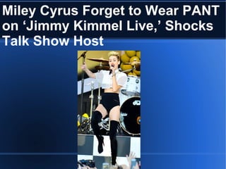 Miley Cyrus Forget to Wear PANT
on ‘Jimmy Kimmel Live,’ Shocks
Talk Show Host
 