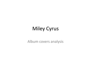 Miley Cyrus
Album covers analysis

 