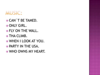  CAN`T  BE TAMED.
 ONLY GIRL.
 FLY ON THE WALL.
 THA CLIMB.
 WHEN I LOOK AT YOU.
 PARTY IN THE USA.
 WHO OWNS MY HEART.
 