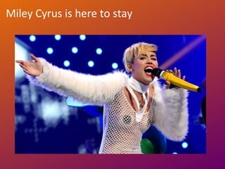 Miley Cyrus is here to stay
 