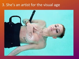 3. She’s an artist for the visual age
 