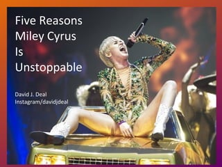 Five Reasons
Miley Cyrus
Is
Unstoppable
David J. Deal
Instagram/davidjdeal
 