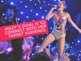 MILEYÊS GOAL IS TO
CONNECT WITH HER
TARGET AUDIENCE.
 
