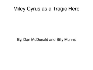Miley Cyrus as a Tragic Hero
By, Dan McDonald and Billy Munns
 