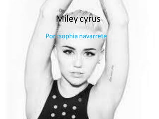 Miley cyrus
Por :sophia navarrete

 
