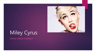 Miley Cyrus
SOCIAL MEDIA STRADEGY
 