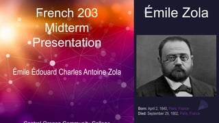 Émile Zola
French 203
Midterm
Presentation
Born: April 2, 1840, Paris, France
Died: September 29, 1902, Paris, France
Émile Édouard Charles Antoine Zola
 