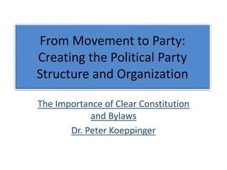 From Movement to Party:
Creating the Political Party
Structure and Organization
The Importance of Clear Constitution
and Bylaws
Dr. Peter Koeppinger
 
