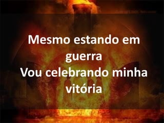 Mesmo estando em
guerra
Vou celebrando minha
vitória
 