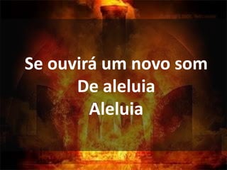 Se ouvirá um novo som
De aleluia
Aleluia
 