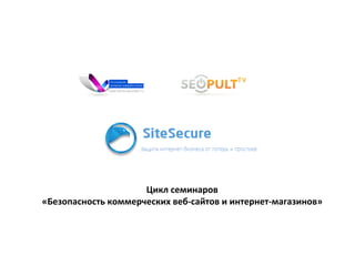 Цикл	
  семинаров	
  	
  
«Безопасность	
  коммерческих	
  веб-­‐сайтов	
  и	
  интернет-­‐магазинов»	
  
 