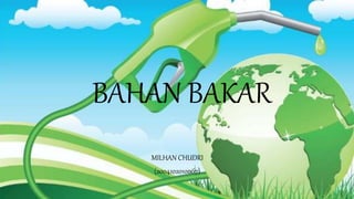 BAHAN BAKAR
MILHAN CHUDRI
(2004102010067)
 