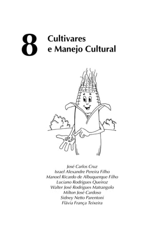José Carlos Cruz
Israel Alexandre Pereira Filho
Manoel Ricardo de Albuquerque Filho
Luciano Rodrigues Queiroz
Walter José Rodrigues Matrangolo
Milton José Cardoso
Sidney Netto Parentoni
Flávia França Teixeira
Cultivares
e Manejo Cultural8
 
