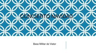 CONCIERTO NAVIDAD
Base Militar de Viator