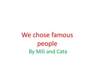 We chose famous
people
By Mili and Cata
 