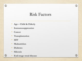 Risk Factors
• Age – Child & Elderly
• Immunosuppression
• Cancer
• Transplantation
• HIV
• Malnutrition
• Diabetes
• Silicosis
• End-stage renal disease
 