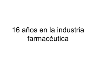 16 años en la industria
farmacéutica

 