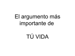El argumento más
importante de
TÚ VIDA

 