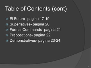 Table of Contents (cont)
 El Futuro- pagina 17-19
 Superlatives- pagina 20
 Formal Commands- pagina 21
 Prepostitions-...