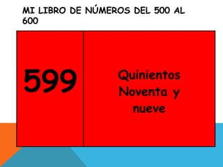 MI LIBRO DE NÚMEROS DEL 500 AL
600
599 Quinientos
Noventa y
nueve
 