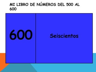 MI LIBRO DE NÚMEROS DEL 500 AL
600
600 Seiscientos
 