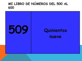 MI LIBRO DE NÚMEROS DEL 500 AL
600
509 Quinientos
nueve
 