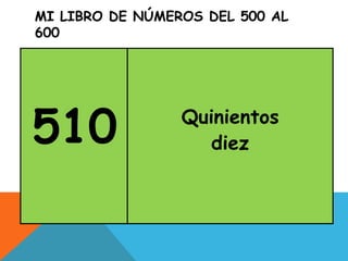 MI LIBRO DE NÚMEROS DEL 500 AL
600
510 Quinientos
diez
 