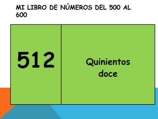 MI LIBRO DE NÚMEROS DEL 500 AL
600
512 Quinientos
doce
 