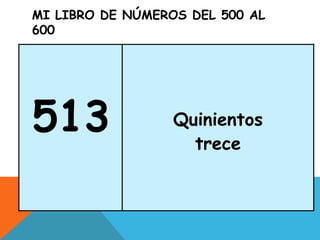 MI LIBRO DE NÚMEROS DEL 500 AL
600
513 Quinientos
trece
 