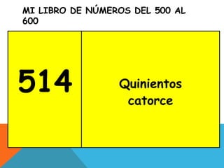 MI LIBRO DE NÚMEROS DEL 500 AL
600
514 Quinientos
catorce
 