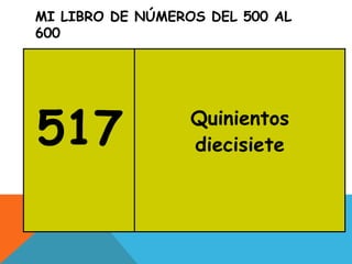 MI LIBRO DE NÚMEROS DEL 500 AL
600
517 Quinientos
diecisiete
 