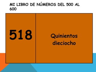 MI LIBRO DE NÚMEROS DEL 500 AL
600
518 Quinientos
dieciocho
 