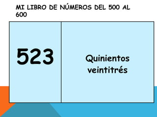 MI LIBRO DE NÚMEROS DEL 500 AL
600
523 Quinientos
veintitrés
 