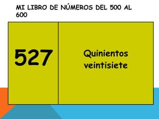 MI LIBRO DE NÚMEROS DEL 500 AL
600
527 Quinientos
veintisiete
 