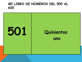 MI LIBRO DE NÚMEROS DEL 500 AL
600
501 Quinientos
uno
 