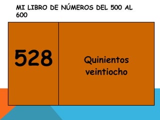 MI LIBRO DE NÚMEROS DEL 500 AL
600
528 Quinientos
veintiocho
 